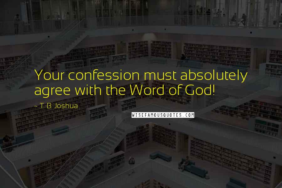T. B. Joshua quotes: Your confession must absolutely agree with the Word of God!