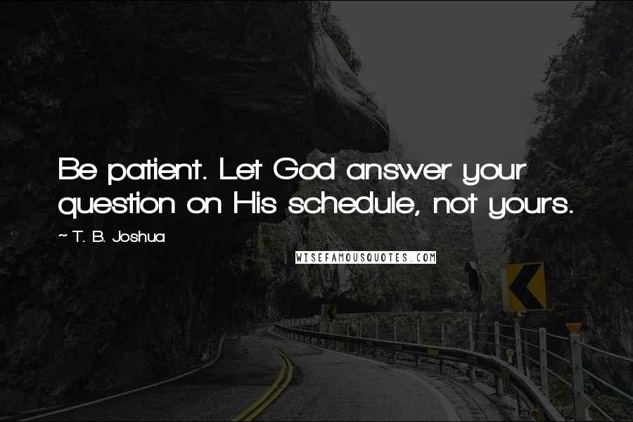 T. B. Joshua quotes: Be patient. Let God answer your question on His schedule, not yours.