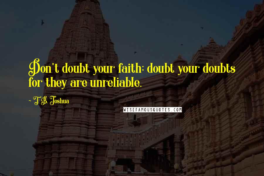 T. B. Joshua quotes: Don't doubt your faith; doubt your doubts for they are unreliable.