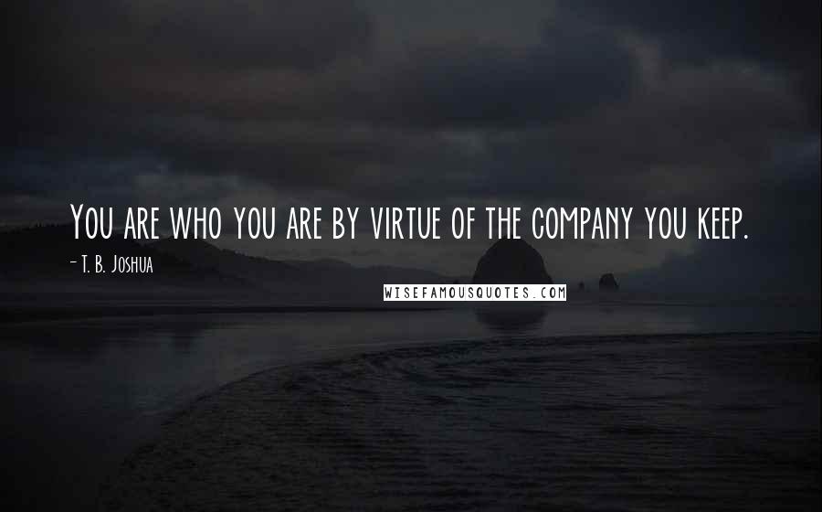 T. B. Joshua quotes: You are who you are by virtue of the company you keep.