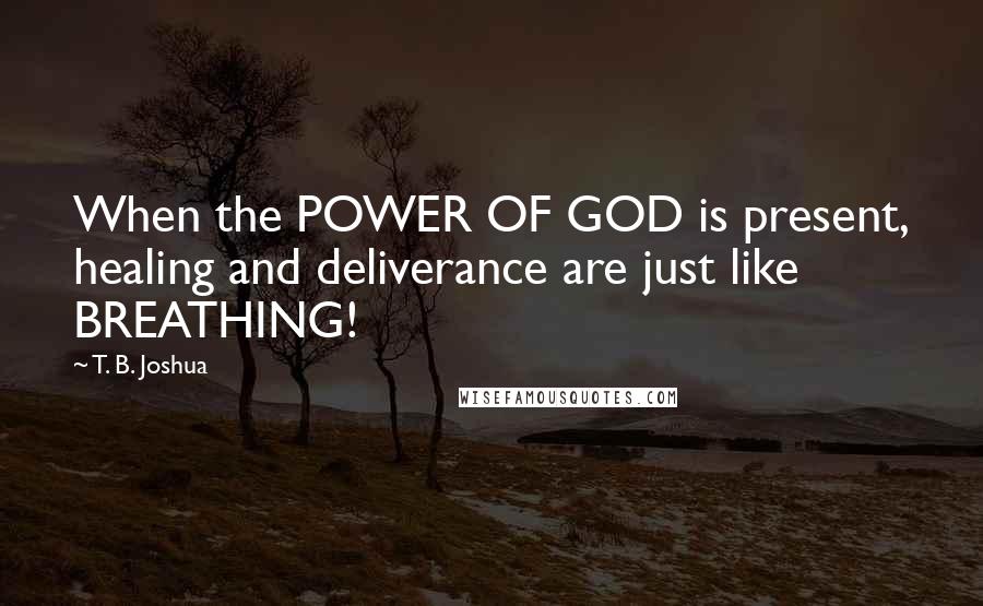 T. B. Joshua quotes: When the POWER OF GOD is present, healing and deliverance are just like BREATHING!