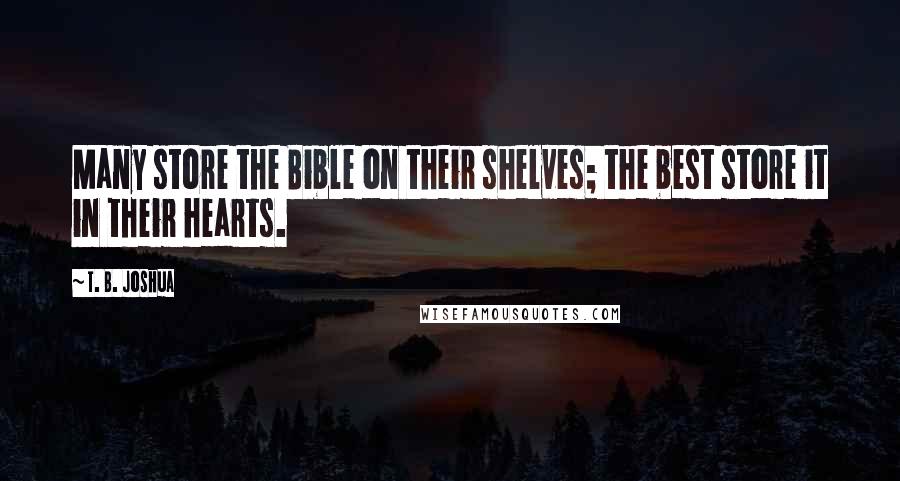 T. B. Joshua quotes: Many store the Bible on their shelves; the best store it in their hearts.