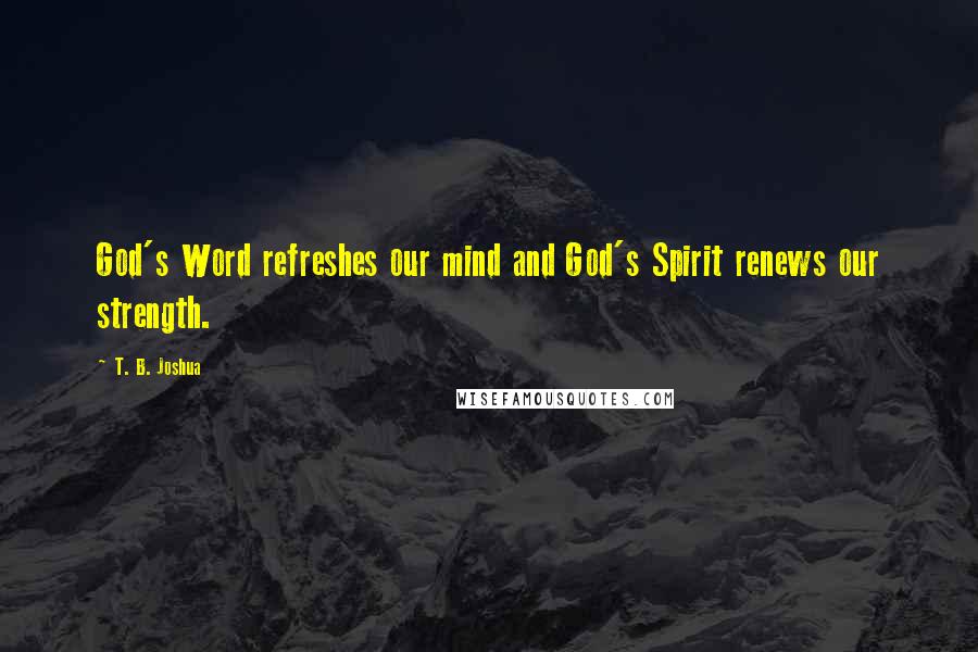 T. B. Joshua quotes: God's Word refreshes our mind and God's Spirit renews our strength.