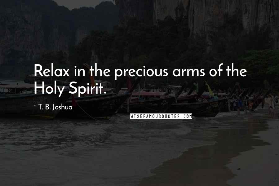 T. B. Joshua quotes: Relax in the precious arms of the Holy Spirit.