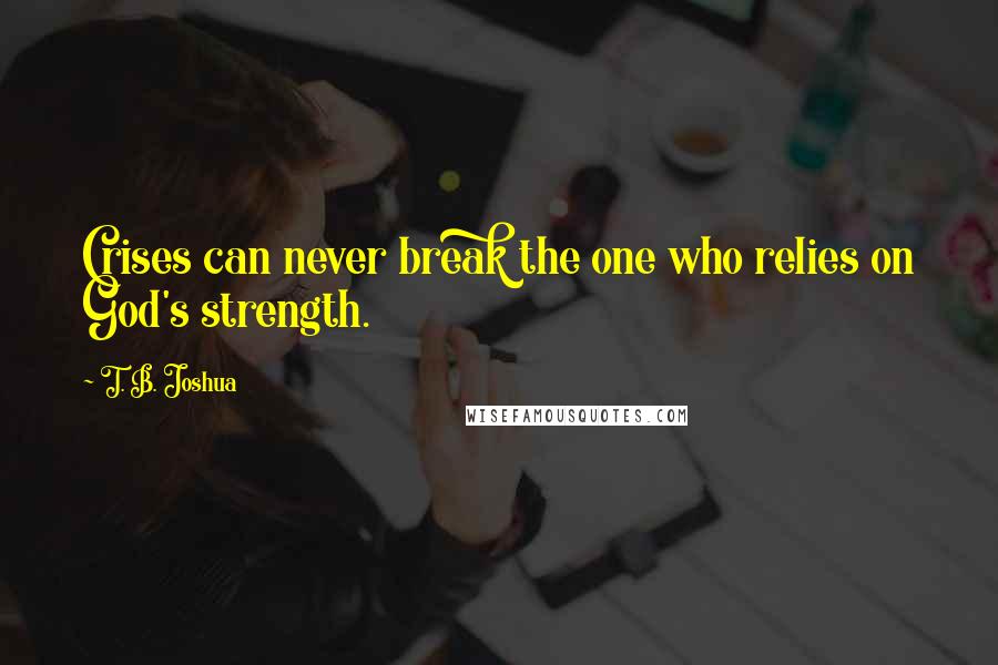 T. B. Joshua quotes: Crises can never break the one who relies on God's strength.