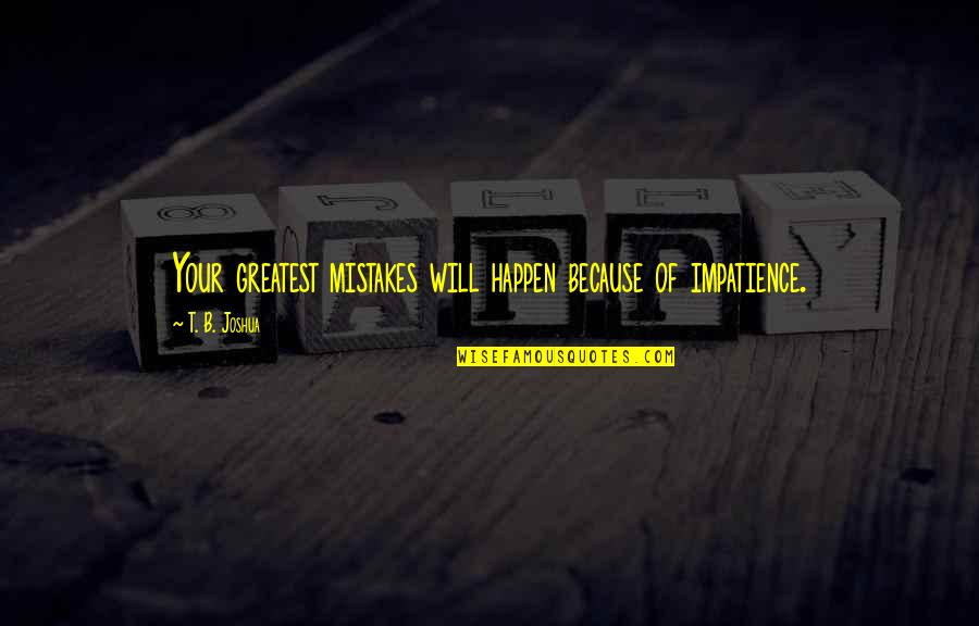 T B Joshua Quotes By T. B. Joshua: Your greatest mistakes will happen because of impatience. T B Joshua Quotes By T. B. Joshua: Your greatest mistakes will happen because of impatience.