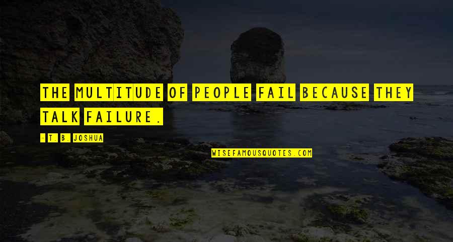 T B Joshua Quotes By T. B. Joshua: The multitude of people fail because they talk T B Joshua Quotes By T. B. Joshua: The multitude of people fail because they talk