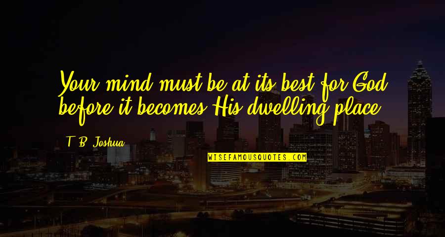 T B Joshua Quotes By T. B. Joshua: Your mind must be at its best for