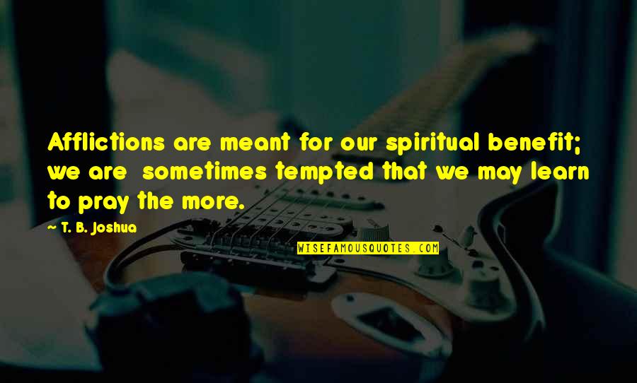 T B Joshua Quotes By T. B. Joshua: Afflictions are meant for our spiritual benefit; we T B Joshua Quotes By T. B. Joshua: Afflictions are meant for our spiritual benefit; we