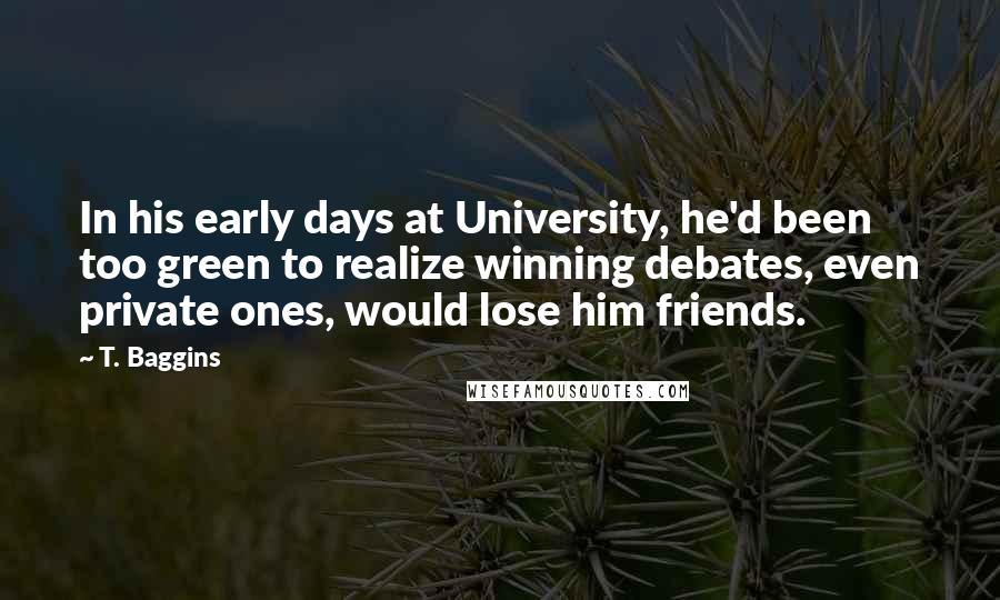 T. Baggins quotes: In his early days at University, he'd been too green to realize winning debates, even private ones, would lose him friends.