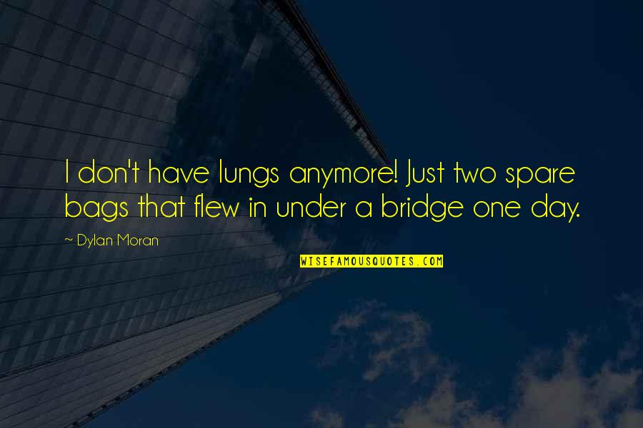 T Bags Quotes By Dylan Moran: I don't have lungs anymore! Just two spare