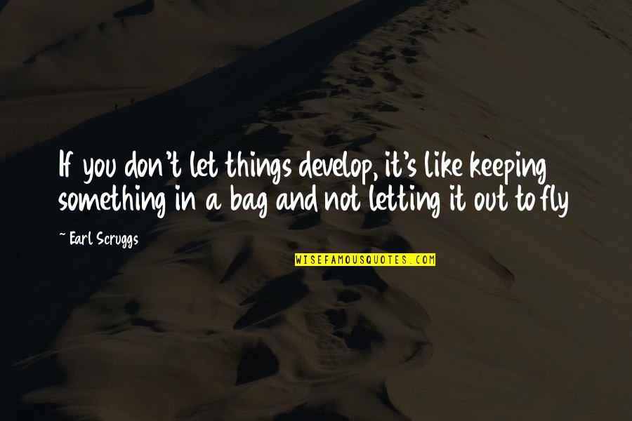 T Bags Quotes By Earl Scruggs: If you don't let things develop, it's like