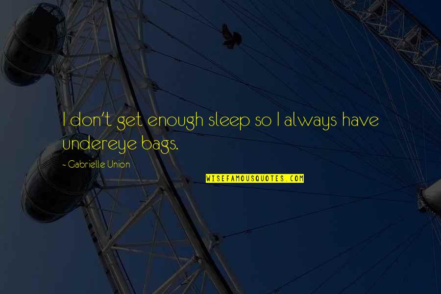 T Bags Quotes By Gabrielle Union: I don't get enough sleep so I always