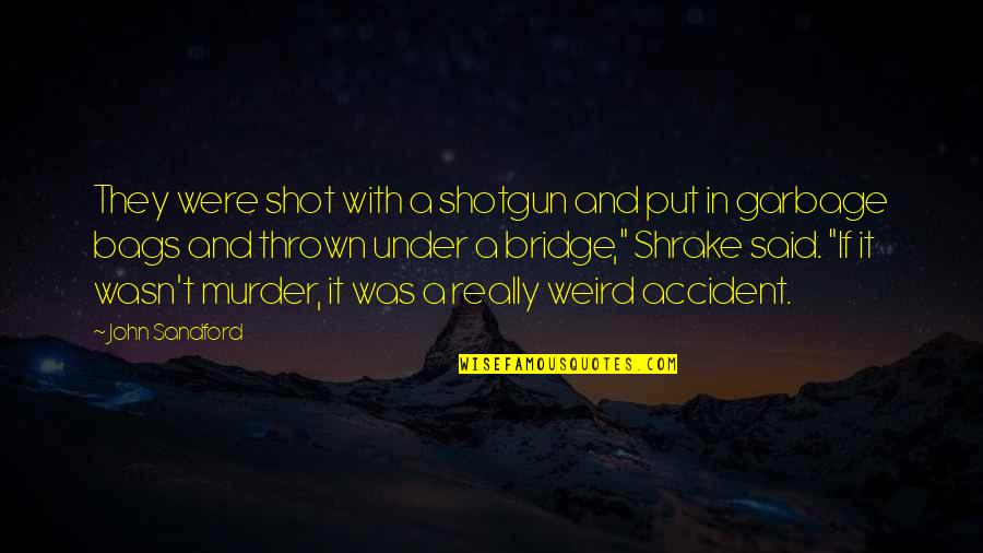 T Bags Quotes By John Sandford: They were shot with a shotgun and put