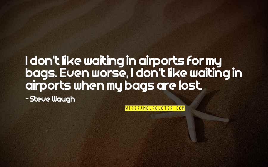 T Bags Quotes By Steve Waugh: I don't like waiting in airports for my