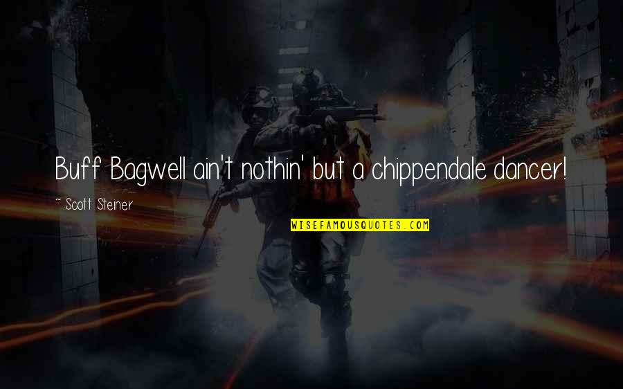 T Bagwell Quotes By Scott Steiner: Buff Bagwell ain't nothin' but a chippendale dancer! T Bagwell Quotes By Scott Steiner: Buff Bagwell ain't nothin' but a chippendale dancer!
