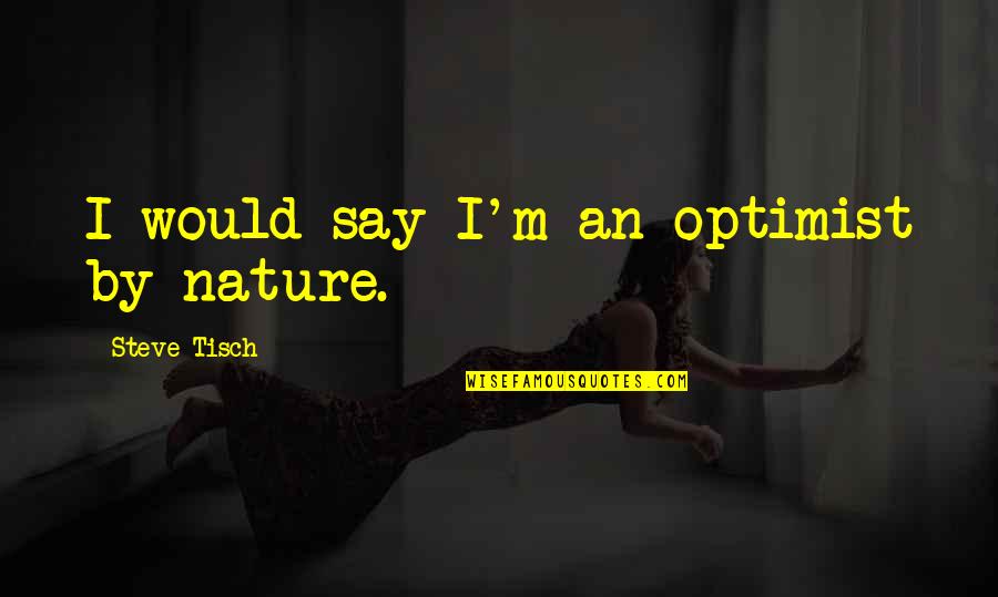 T Baksb In Bj Rk Quotes By Steve Tisch: I would say I'm an optimist by nature. T Baksb In Bj Rk Quotes By Steve Tisch: I would say I'm an optimist by nature.