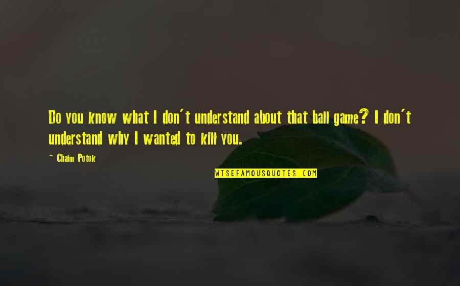 T Ball Quotes By Chaim Potok: Do you know what I don't understand about