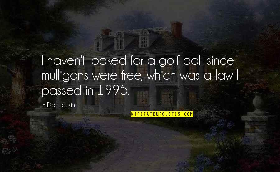 T Ball Quotes By Dan Jenkins: I haven't looked for a golf ball since