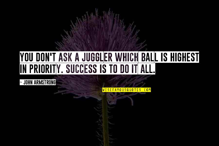T Ball Quotes By John Armstrong: You don't ask a juggler which ball is