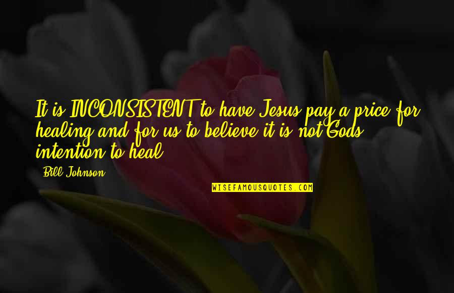 T Bill Price Quotes By Bill Johnson: It is INCONSISTENT to have Jesus pay a