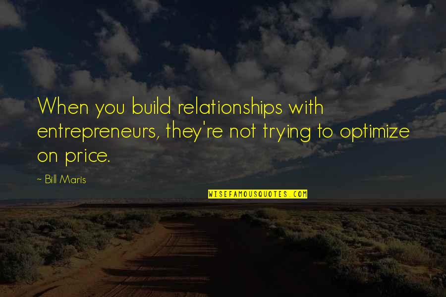 T Bill Price Quotes By Bill Maris: When you build relationships with entrepreneurs, they're not