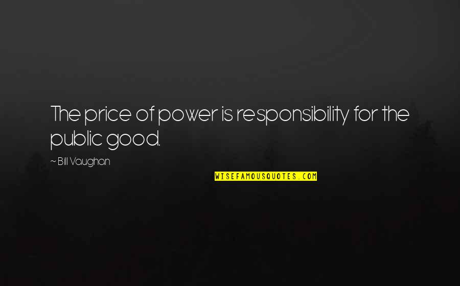T Bill Price Quotes By Bill Vaughan: The price of power is responsibility for the T Bill Price Quotes By Bill Vaughan: The price of power is responsibility for the