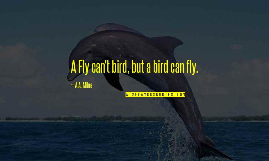 T Bird Quotes By A.A. Milne: A Fly can't bird, but a bird can