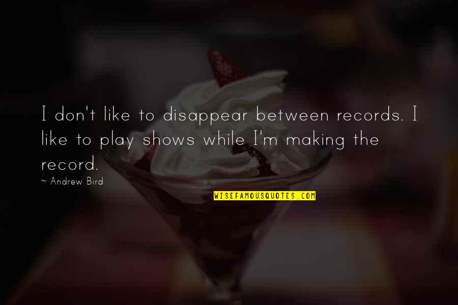 T Bird Quotes By Andrew Bird: I don't like to disappear between records. I
