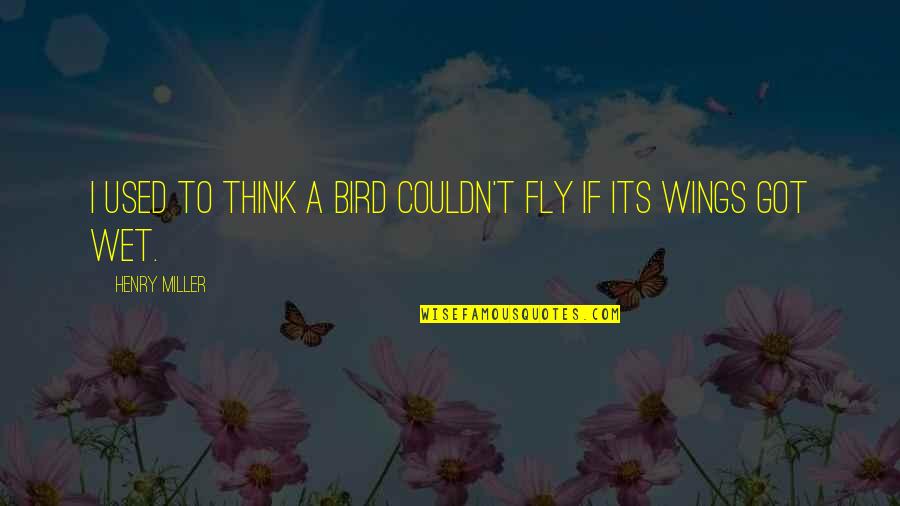 T Bird Quotes By Henry Miller: I used to think a bird couldn't fly