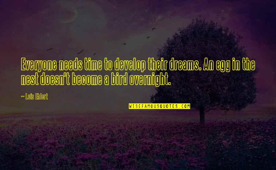 T Bird Quotes By Lois Ehlert: Everyone needs time to develop their dreams. An