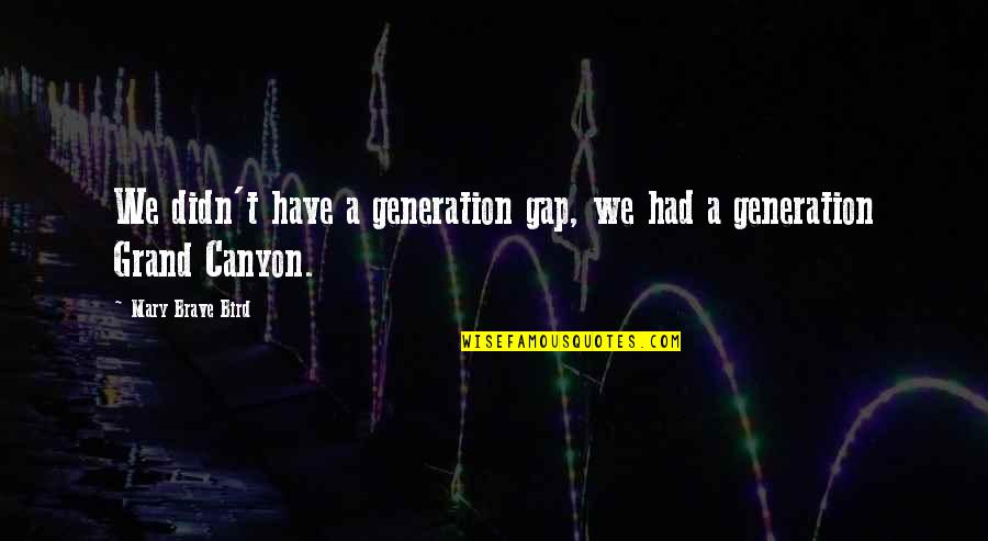 T Bird Quotes By Mary Brave Bird: We didn't have a generation gap, we had