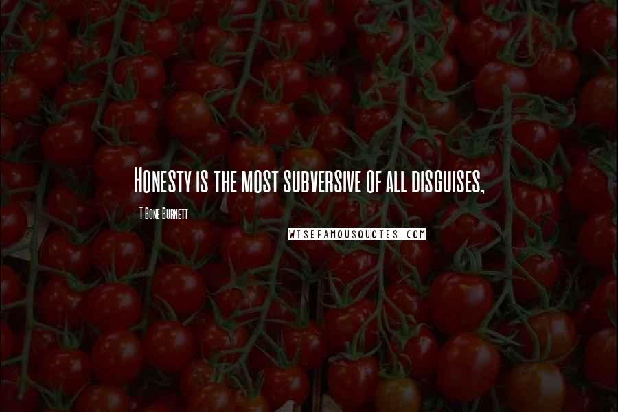 T Bone Burnett quotes: Honesty is the most subversive of all disguises,