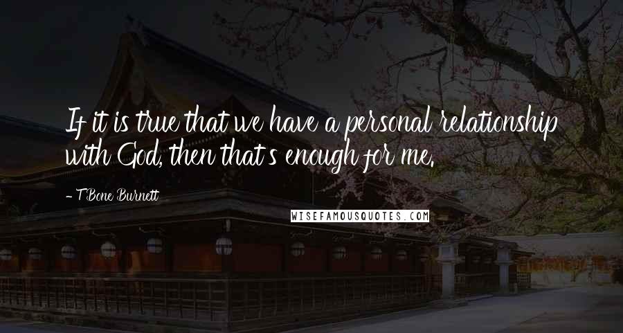 T Bone Burnett quotes: If it is true that we have a personal relationship with God, then that's enough for me.