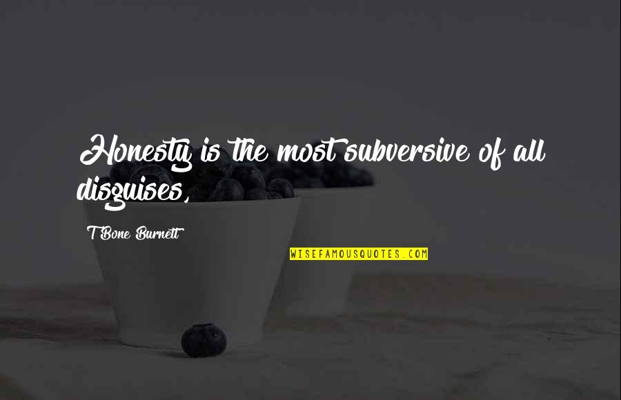 T Bone Burnett Quotes By T Bone Burnett: Honesty is the most subversive of all disguises, T Bone Burnett Quotes By T Bone Burnett: Honesty is the most subversive of all disguises,