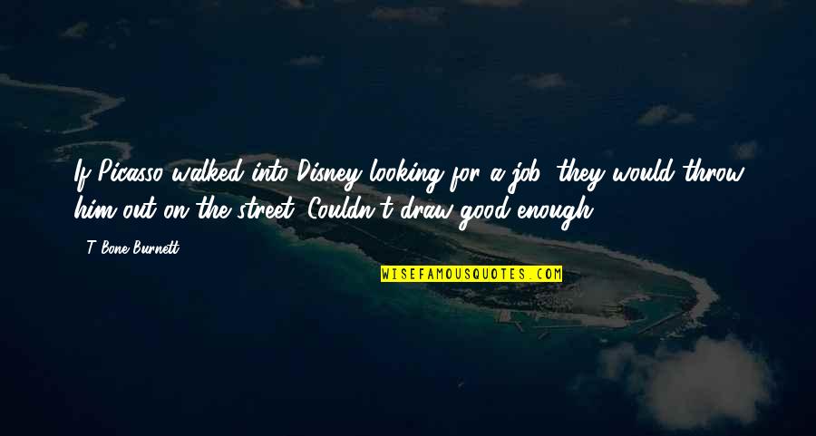 T Bone Burnett Quotes By T Bone Burnett: If Picasso walked into Disney looking for a T Bone Burnett Quotes By T Bone Burnett: If Picasso walked into Disney looking for a