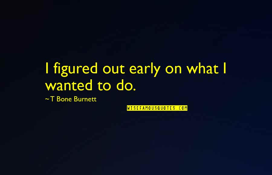 T Bone Burnett Quotes By T Bone Burnett: I figured out early on what I wanted