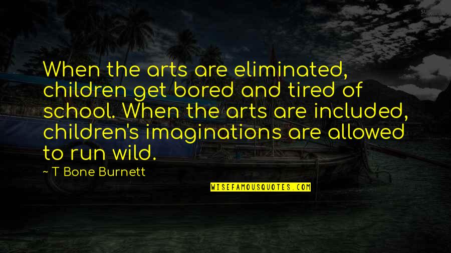 T Bone Burnett Quotes By T Bone Burnett: When the arts are eliminated, children get bored T Bone Burnett Quotes By T Bone Burnett: When the arts are eliminated, children get bored