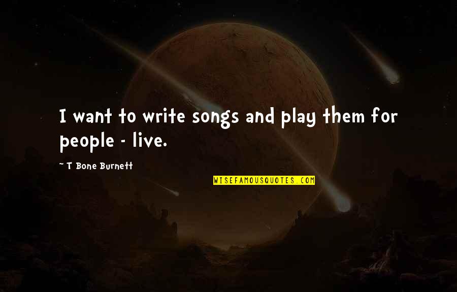 T Bone Burnett Quotes By T Bone Burnett: I want to write songs and play them