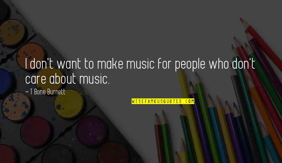 T Bone Burnett Quotes By T Bone Burnett: I don't want to make music for people T Bone Burnett Quotes By T Bone Burnett: I don't want to make music for people