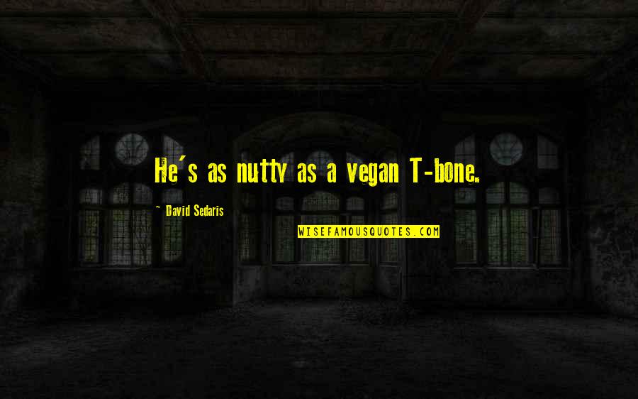 T Bone Quotes By David Sedaris: He's as nutty as a vegan T-bone.