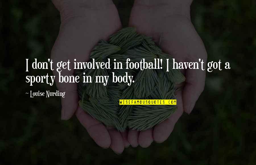 T Bone Quotes By Louise Nurding: I don't get involved in football! I haven't