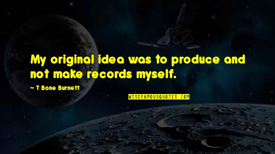 T Bone Quotes By T Bone Burnett: My original idea was to produce and not