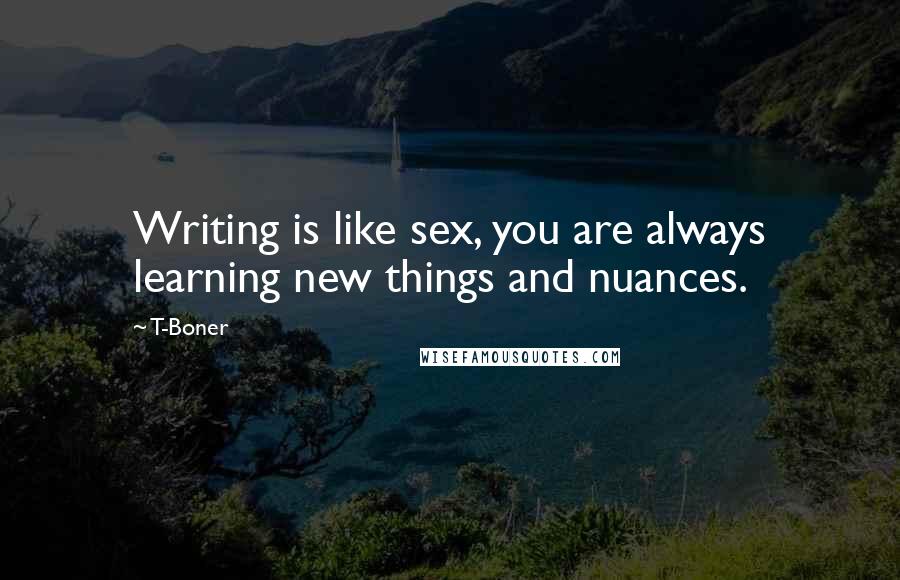 T-Boner quotes: Writing is like sex, you are always learning new things and nuances.