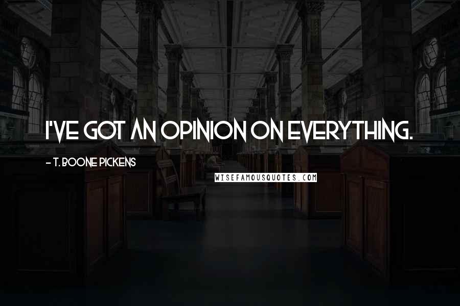 T. Boone Pickens quotes: I've got an opinion on everything.