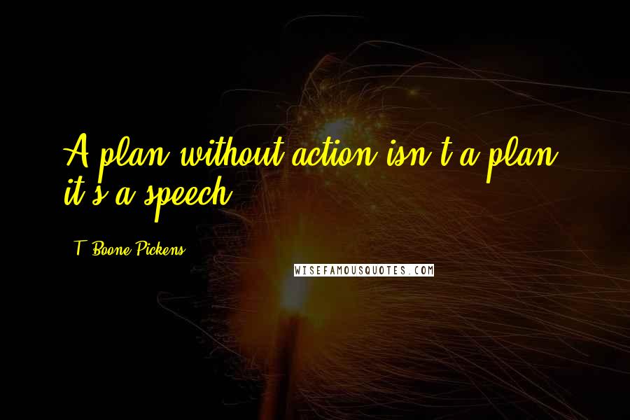 T. Boone Pickens quotes: A plan without action isn't a plan, it's a speech.