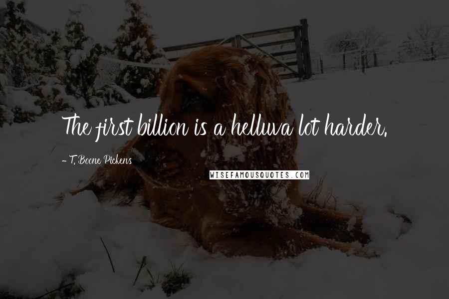 T. Boone Pickens quotes: The first billion is a helluva lot harder.