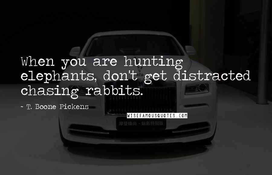 T. Boone Pickens quotes: When you are hunting elephants, don't get distracted chasing rabbits.