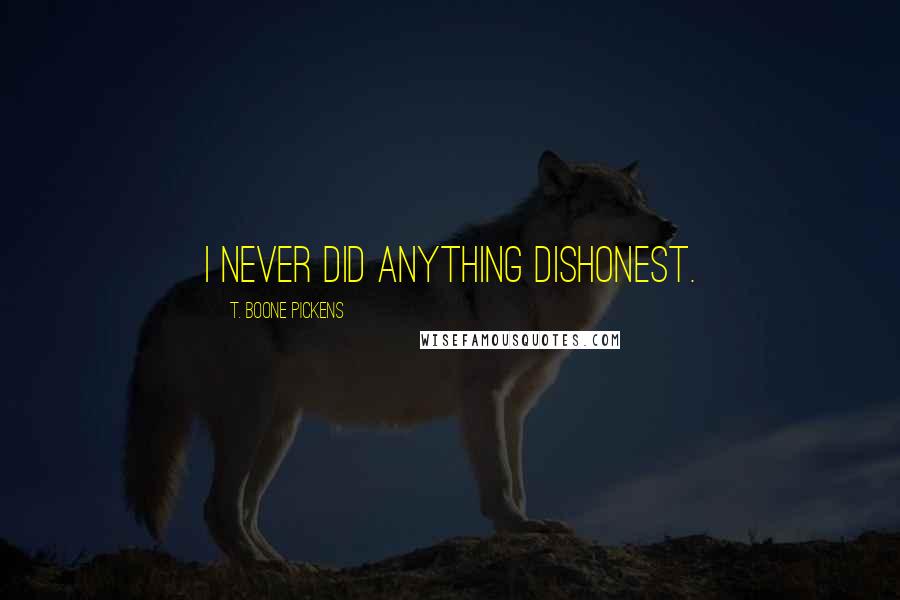 T. Boone Pickens quotes: I never did anything dishonest.