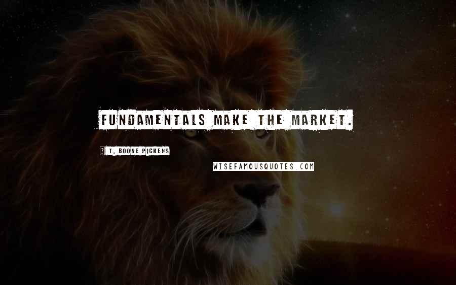 T. Boone Pickens quotes: Fundamentals make the market.